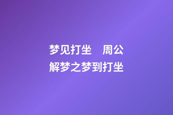 梦见打坐　周公解梦之梦到打坐